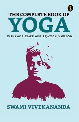 The Complete Book of Yoga: Bhakti Yoga, Karma Yoga, Raja Yoga, Jnana Yoga Paperback True Sign Publishing House