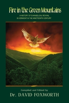 Fire in the Green Mountains: A History of Evangelical Revival in Vermont in the Nineteenth Century Xulon Press