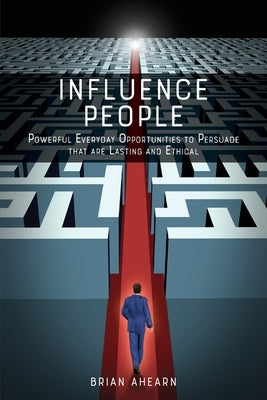 Influence PEOPLE: Powerful Everyday Opportunities to Persuade that are Lasting and Ethical Influence People, LLC