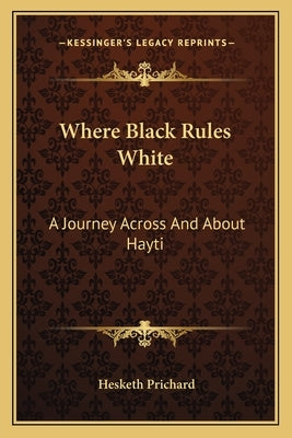 Where Black Rules White: A Journey Across And About Hayti Paperback Kessinger Publishing