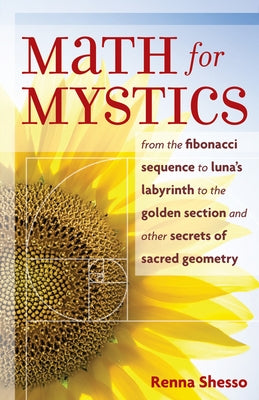Math for Mystics: From the Fibonacci Sequence to Luna's Labyrinth to the Golden Section and Other Secrets of Sacred Geometry Paperback Weiser Books