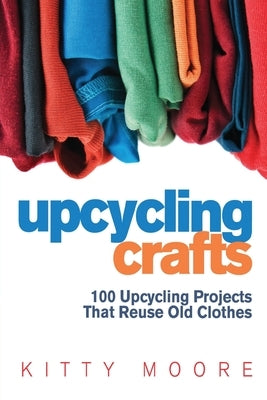 Upcycling Crafts (4th Edition): 100 Upcycling Projects That Reuse Old Clothes to Create Modern Fashion Accessories, Trendy New Clothes & Home Decor! Paperback Venture Ink