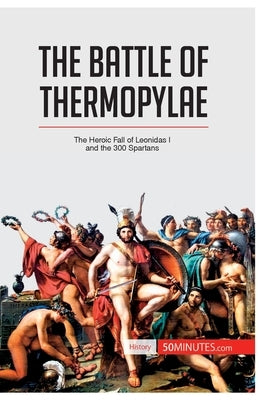 The Battle of Thermopylae: The Heroic Fall of Leonidas I and the 300 Spartans Paperback 50minutes.com