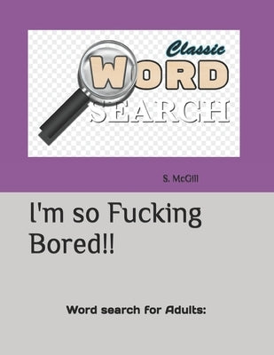 I'm so Fucking Bored!!: Word search for Adults: Paperback Independently Published