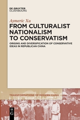 From Culturalist Nationalism to Conservatism: Origins and Diversification of Conservative Ideas in Republican China Paperback Walter de Gruyter