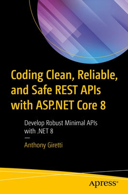 Coding Clean, Reliable, and Safe Rest APIs with ASP.NET Core 8: Develop Robust Minimal APIs with .Net 8 Paperback Apress