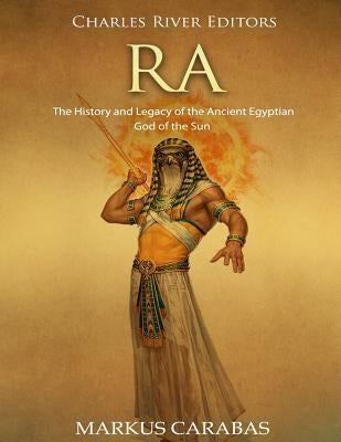 Ra: The History and Legacy of the Ancient Egyptian God of the Sun Paperback Createspace Independent Publishing Platform