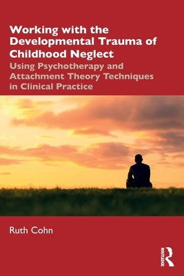 Working with the Developmental Trauma of Childhood Neglect: Using Psychotherapy and Attachment Theory Techniques in Clinical Practice Paperback Routledge