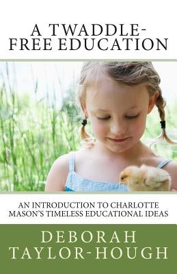 A Twaddle-Free Education: An Introduction to Charlotte Mason's Timeless Educational Ideas Paperback Simple Pleasures Press