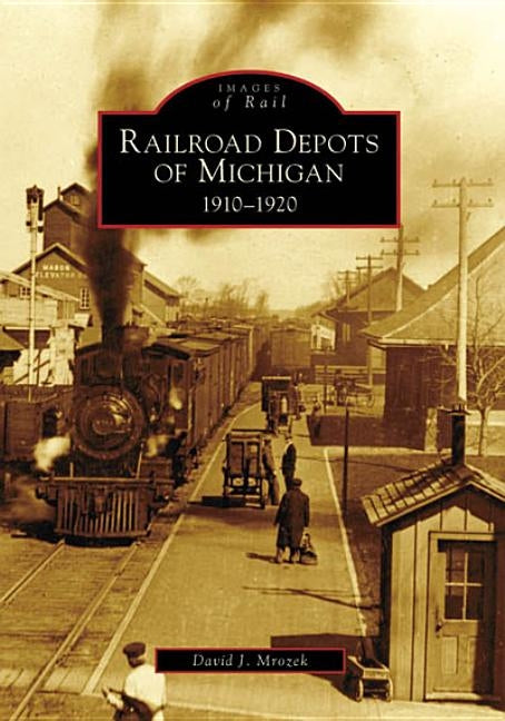 Railroad Depots of Michigan: 1910-1920 Paperback Arcadia Publishing (SC)