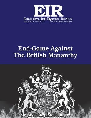 End Game Against the British Monarchy: Executive Intelligence Review; Volume 42, Issue 22 Paperback Createspace Independent Publishing Platform