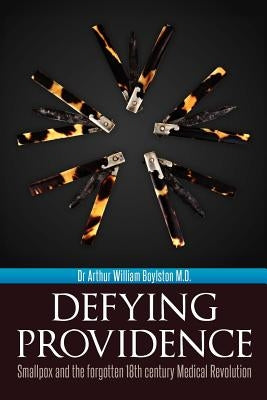 Defying Providence: Smallpox and the forgotten 18th century Medical Revolution Paperback Createspace Independent Publishing Platform