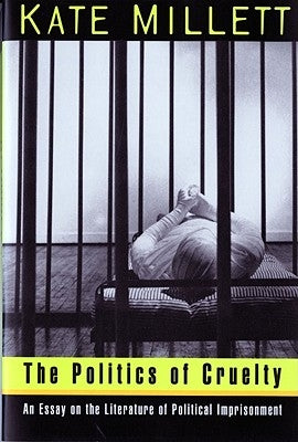 The Politics of Cruelty: An Essay on the Literature of Political Imprisonment by Millett, Kate
