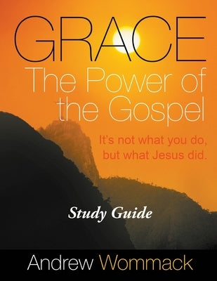 Grace The Power of the Gospel Study Guide: It's Not What You Do, But What Jesus Did. Paperback Andrew Wommack Ministries, Incorporated