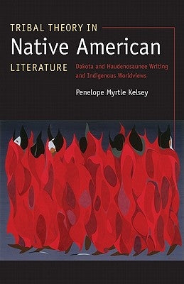 Tribal Theory in Native American Literature: Dakota and Haudenosaunee Writing and Indigenous Worldviews Paperback University of Nebraska Press