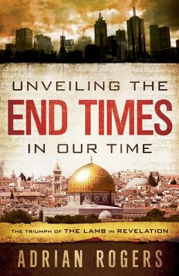 Unveiling the End Times in Our Time: The Triumph of THE LAMB in REVELATION Paperback B&H Books