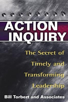 Action Inquiry: The Secret of Timely and Transforming Leadership Paperback Berrett-Koehler Publishers
