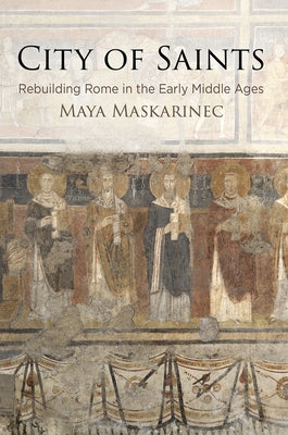 City of Saints: Rebuilding Rome in the Early Middle Ages Paperback University of Pennsylvania Press