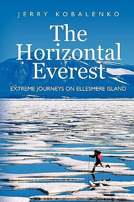 The Horizontal Everest: Extreme Journeys on Ellesmere Island by Kobalenko, Jerry