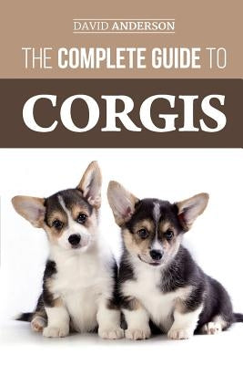 The Complete Guide to Corgis: Everything to know about both the Pembroke Welsh and Cardigan Welsh Corgi dog breeds Paperback Createspace Independent Publishing Platform