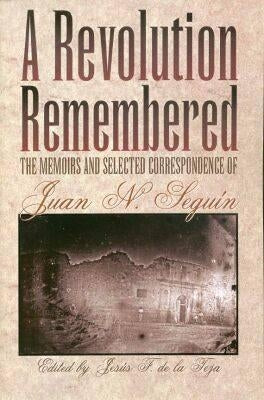 A Revolution Remembered, 20: The Memoirs and Selected Correspondence of Juan N. Seguín Paperback Texas State Historical Assn