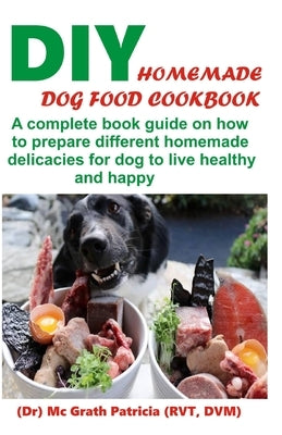 DIY Homemade Dog Food Cookbook: A complete book guide on how to prepare a homemade delicacies for dog to live healthy and happy Paperback Independently Published