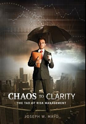 Chaos to Clarity: The Tao of Risk Management by Mayo, Joseph W.
