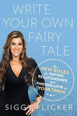 Write Your Own Fairy Tale: The New Rules for Dating, Relationships, and Finding Love on Your Terms by Flicker, Siggy