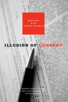 Illusion of Consent: Engaging with Carole Pateman Paperback Penn State University Press