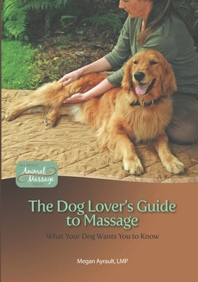 The Dog Lover's Guide to Massage: What Your Dog Wants You to Know Paperback Touch with Heart Press