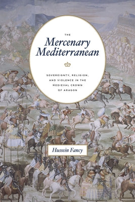 The Mercenary Mediterranean: Sovereignty, Religion, and Violence in the Medieval Crown of Aragon Paperback University of Chicago Press