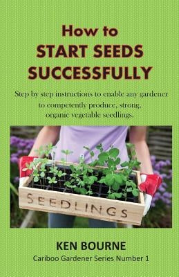 How to Start Seeds Successfully: Step by step instructions to enable any gardener to competently produce, strong, organic vegetable seedlings Paperback Ksb Resources and Publishing Company