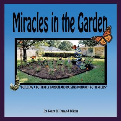 Miracles in the Garden: Building a Butterfly Garden and Raising Monarch Butterflies Paperback WestBow Press