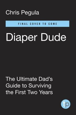 Diaper Dude: The Ultimate Dad's Guide to Surviving the First Two Years Tarcherperigee