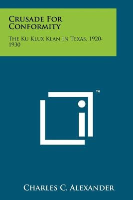 Crusade For Conformity: The Ku Klux Klan In Texas, 1920-1930 Paperback Literary Licensing, LLC