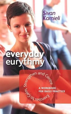 Everyday Eurythmy: Exercises to Calm, Strengthen, and Centre: A Workbook for Daily Practice by Karnieli, Sivan