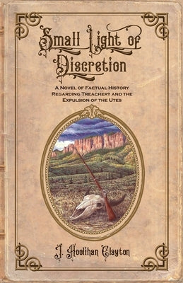 Small Light Of Discretion: A Novel of Factual History Regarding Treachery and the Expulsion of the Utes Paperback Dog Soldier Press