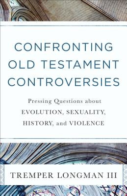 Confronting Old Testament Controversies: Pressing Questions about Evolution, Sexuality, History, and Violence Paperback Baker Books