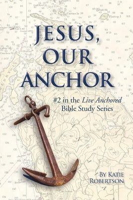 Jesus Our Anchor: #2 in the Live Anchored Series Paperback Katie Robertson