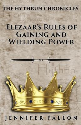 Elezaar's Rules of Gaining and Wielding Power: The Hythrun Chronicles Paperback Createspace Independent Publishing Platform
