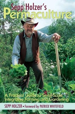 Sepp Holzer's Permaculture: A Practical Guide to Small-Scale, Integrative Farming and Gardening Paperback Chelsea Green Publishing Company