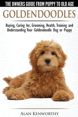 Goldendoodles - The Owners Guide from Puppy to Old Age - Choosing, Caring for, Grooming, Health, Training and Understanding Your Goldendoodle Dog Paperback Breed Experts