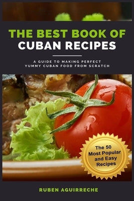 The Best Book of Cuban Recipes: a Guide to Making Perfect Yummy Cuban Food from Scratch - The 50 Most Popular and Easy Recipes Paperback Independently Published