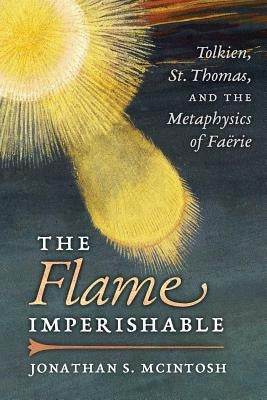 The Flame Imperishable: Tolkien, St. Thomas, and the Metaphysics of Faerie Paperback Angelico Press