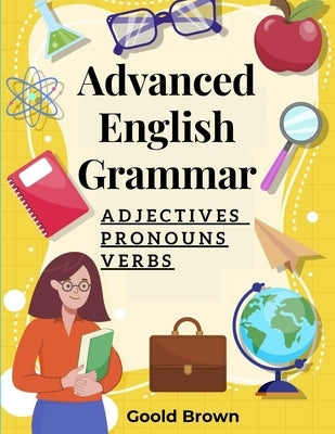 Advanced English Grammar: Adjectives, Pronouns, and Verbs by Goold Brown