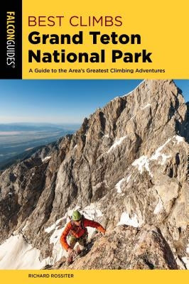 Best Climbs Grand Teton National Park: A Guide to the Area's Greatest Climbing Adventures Paperback Falcon Press Publishing