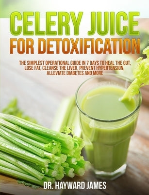 Celery Juice for Detoxification: The Simplest Operational Guide in 7 Days to Heal the Gut, Lose Fat, Cleanse the Liver, Prevent Hypertension, Alleviat Paperback Independently Published