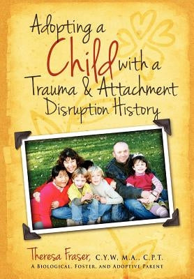 Adopting a Child with a Trauma and Attachment Disruption History: A Practical Guide by Fraser, Theresa Ann