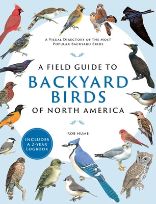 A Field Guide to Backyard Birds of North America: A Visual Directory of the Most Popular Backyard Birds - Includes a 2-Year Logbook by Hume, Rob
