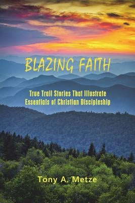 Blazing Faith: True Trail Stories That Illustrate Essentials of Christian Discipleship Paperback Outskirts Press